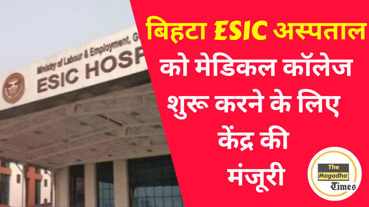 बिहटा ESIC अस्पताल को मेडिकल कॉलेज शुरू करने के लिए केंद्र की मंजूरी